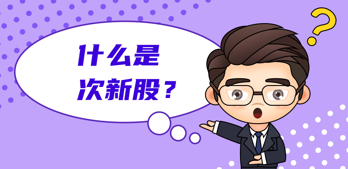 什么是次新股？次新股有哪些显著特质