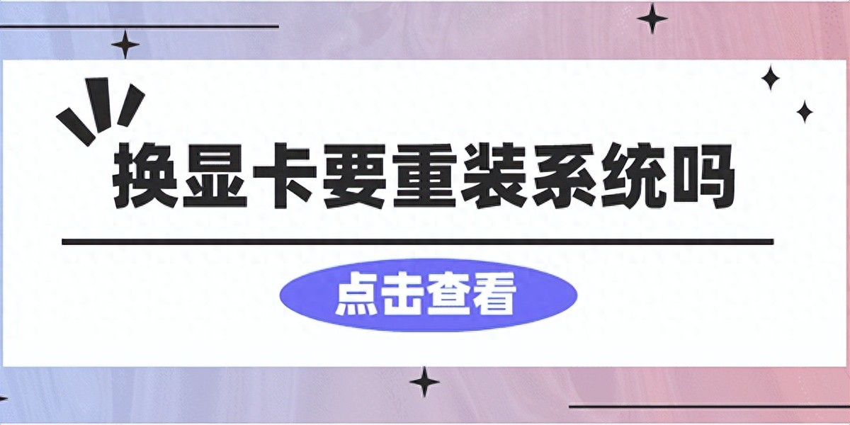 换显卡要重装系统吗？看完你就懂了！（学到了吗）换了新的显卡要重装系统吗，
