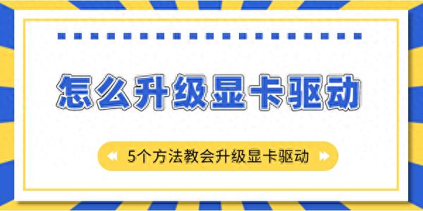 怎么升级显卡驱动，五个方法教会你解决（快来看）怎么给显卡更新驱动，