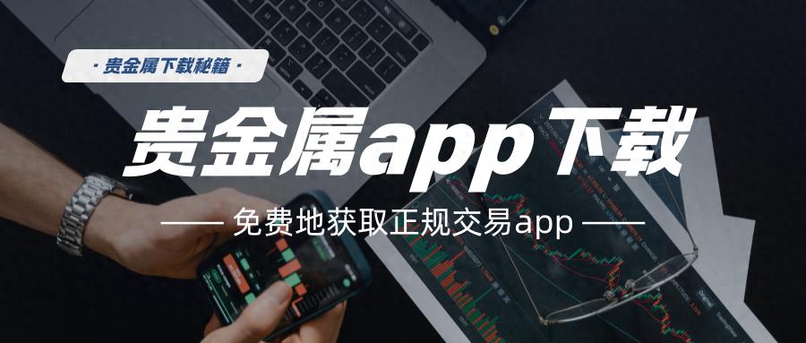 在哪能免费下载贵金属交易app？五大免费下载平台推荐！（墙裂推荐）贵金属交易软件哪个正规，