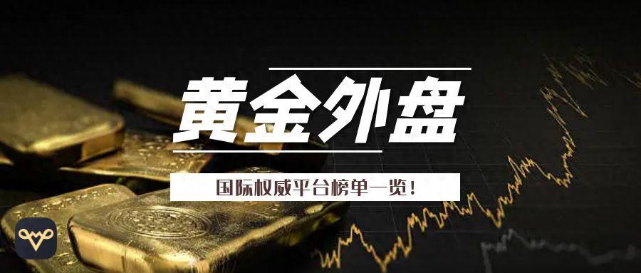 聚焦2025！十大国际外盘黄金交易平台权威排行榜！（速看）国外现货黄金交易平台，