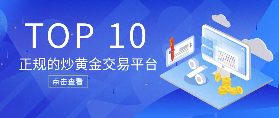 正规的炒黄金交易平台Top10榜单（学到了）炒黄金平台是真是假，